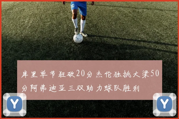 库里单节狂砍20分杰伦独挑大梁50分阿弗迪亚三双助力球队胜利