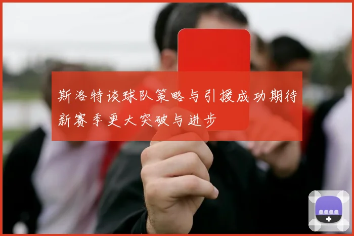 斯洛特谈球队策略与引援成功期待新赛季更大突破与进步