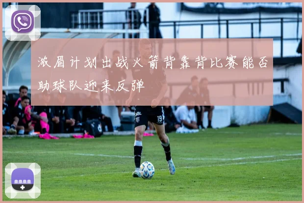 浓眉计划出战火箭背靠背比赛能否助球队迎来反弹
