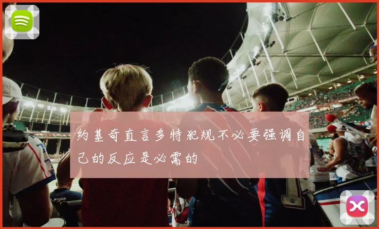 约基奇直言多特犯规不必要强调自己的反应是必需的