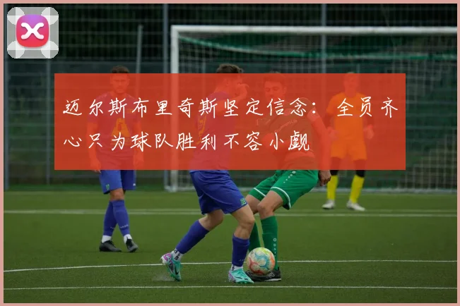迈尔斯布里奇斯坚定信念：全员齐心只为球队胜利不容小觑