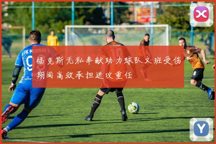 福克斯无私奉献助力球队文班受伤期间高效承担进攻重任
