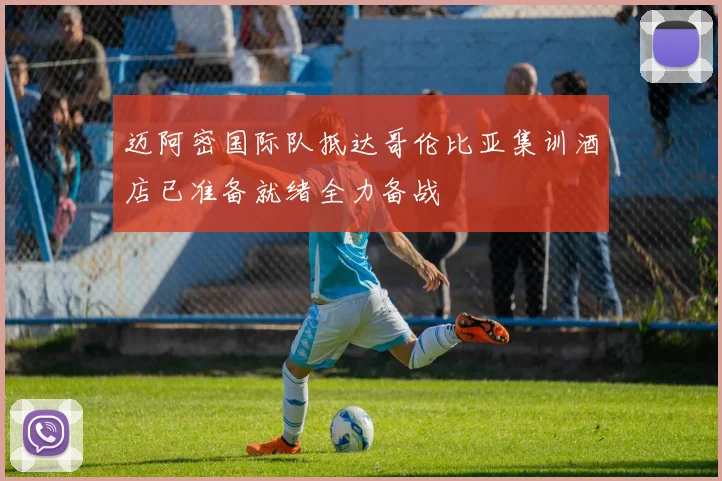 迈阿密国际队抵达哥伦比亚集训酒店已准备就绪全力备战