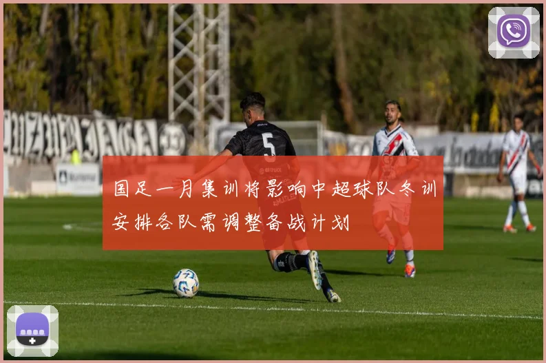 国足一月集训将影响中超球队冬训安排各队需调整备战计划