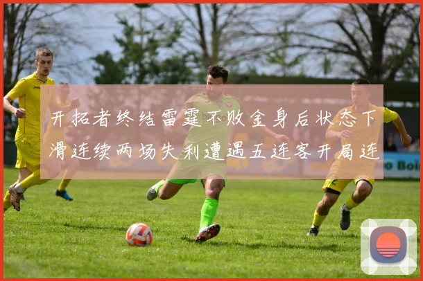 开拓者终结雷霆不败金身后状态下滑连续两场失利遭遇五连客开局连败