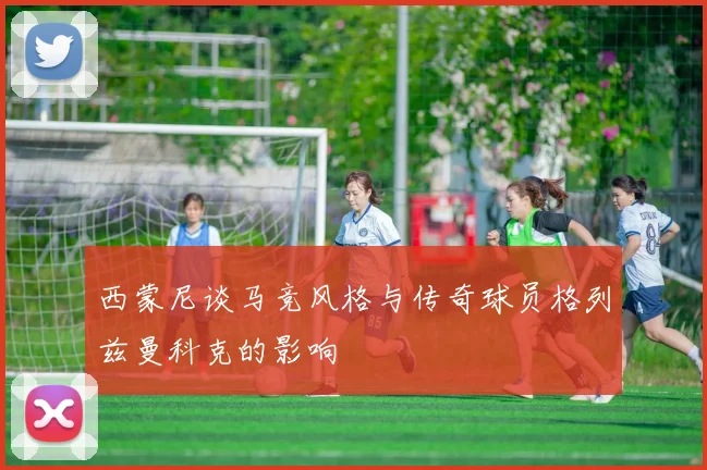 西蒙尼谈马竞风格与传奇球员格列兹曼科克的影响