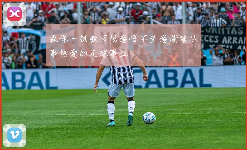 森保一执教百场感悟不多感谢能从事热爱的足球事业